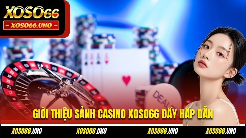 Giới thiệu sảnh Casino XOSO66 đầy hấp dẫn